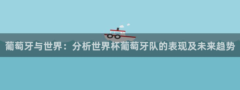 世界杯2026赛程表:葡萄牙与世界:分析世界杯葡萄牙队的表现及未来趋势